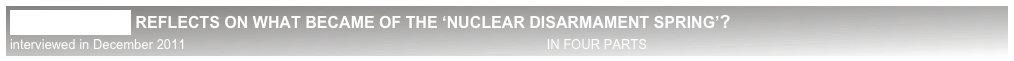DR HANS BLIX REFLECTS ON WHAT BECAME OF THE ‘NUCLEAR DISARMAMENT SPRING’?
interviewed in December 2011                                                                                                    IN FOUR PARTS