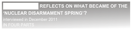 DR HANS BLIX REFLECTS ON WHAT BECAME OF THE
‘NUCLEAR DISARMAMENT SPRING’?
interviewed in December 2011                                                                                                IN FOUR PARTS